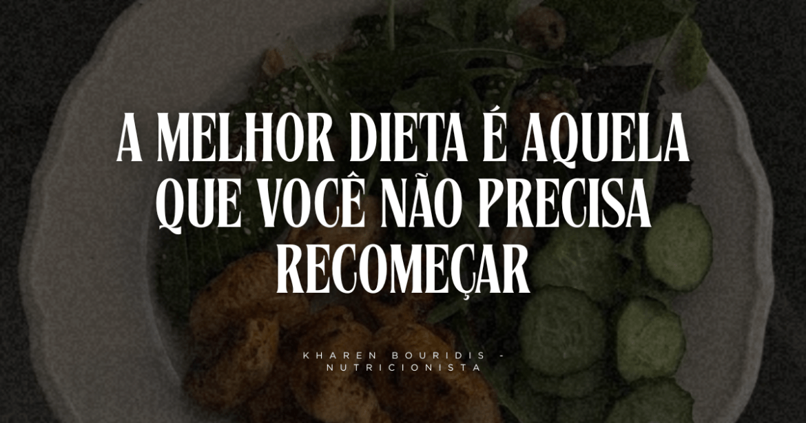 A melhor dieta é aquela que você não precisa recomeçar